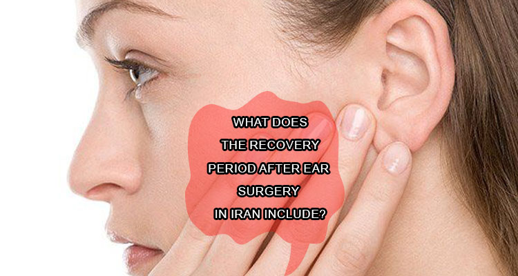 What does the recovery period after ear surgery in Iran include?