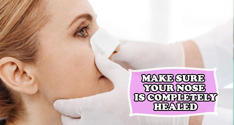 Make sure your nose is completely healed